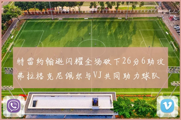 特雷约翰逊闪耀全场砍下26分6助攻弗拉格克尼佩尔与VJ共同助力球队表现出色