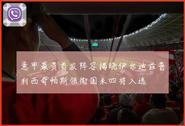 意甲最贵首发阵容揭晓伊尔迪兹普利西奇帕斯领衔国米四将入选