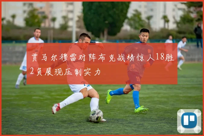 贾马尔穆雷对阵布克战绩惊人18胜2负展现压制实力