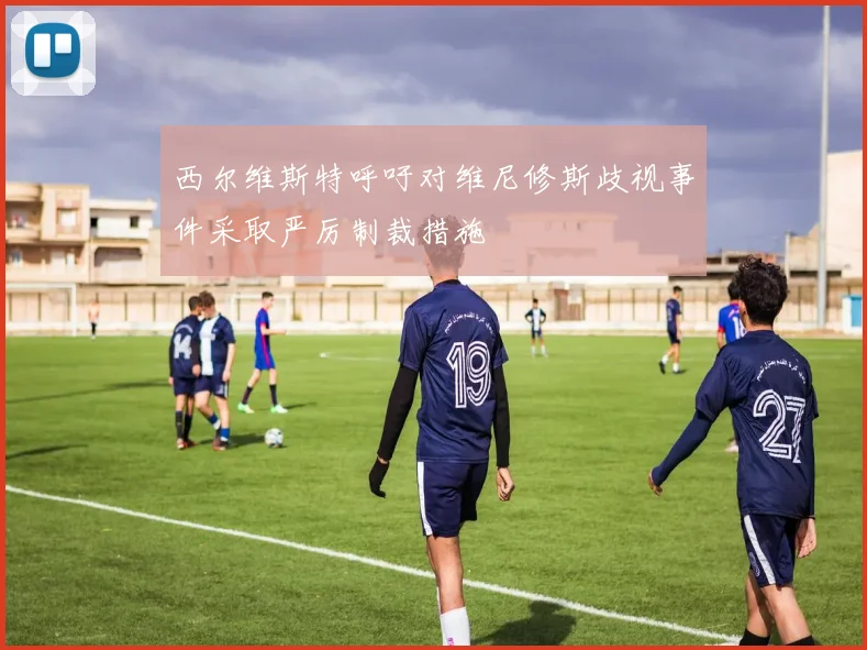 西尔维斯特呼吁对维尼修斯歧视事件采取严厉制裁措施
