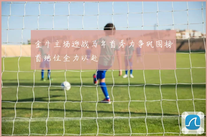 金牛主场迎战马年首秀力争巩固榜首地位全力以赴