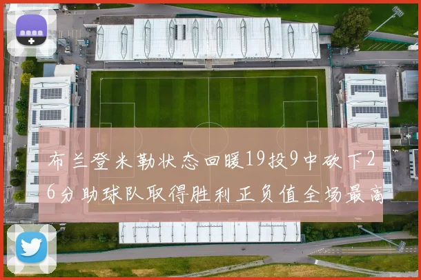 布兰登米勒状态回暖19投9中砍下26分助球队取得胜利正负值全场最高