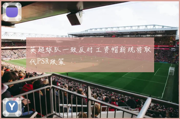 英超球队一致反对工资帽新规将取代PSR政策
