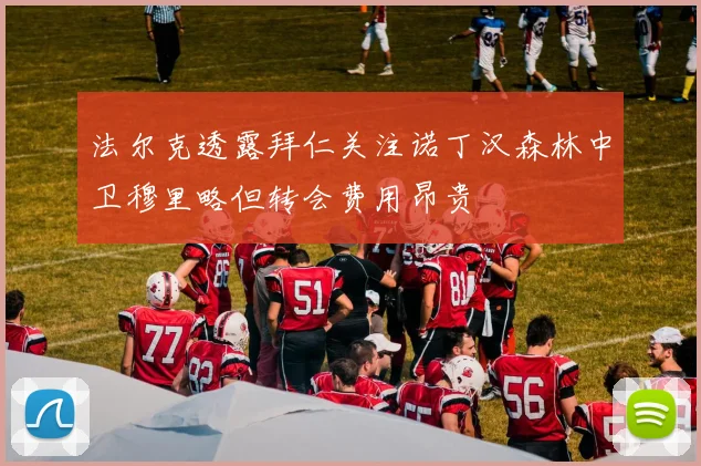 法尔克透露拜仁关注诺丁汉森林中卫穆里略但转会费用昂贵
