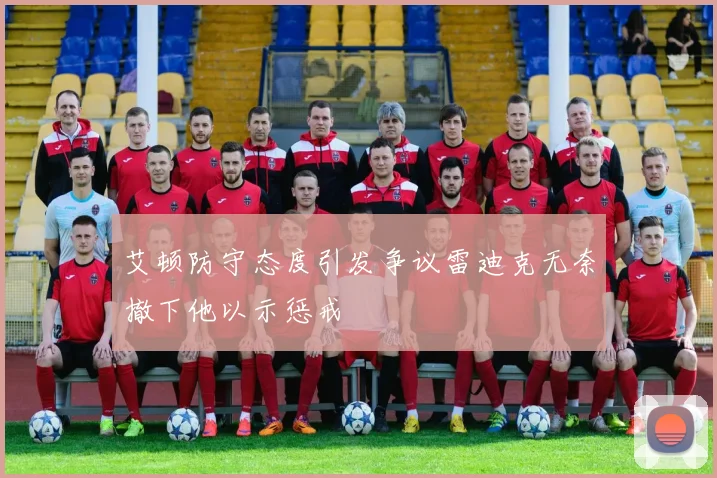 艾顿防守态度引发争议雷迪克无奈撤下他以示惩戒