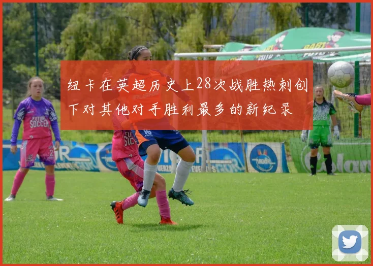纽卡在英超历史上28次战胜热刺创下对其他对手胜利最多的新纪录