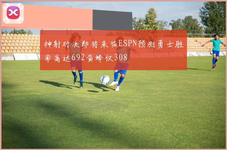 神射对决即将来临ESPN预测勇士胜率高达692黄蜂仅308