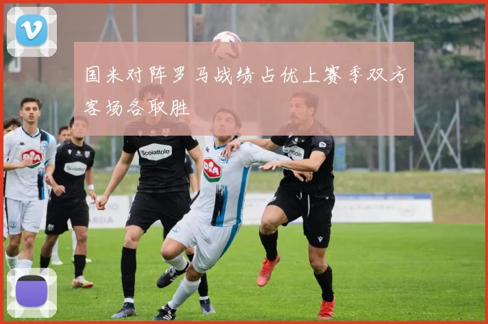 国米对阵罗马战绩占优上赛季双方客场各取胜