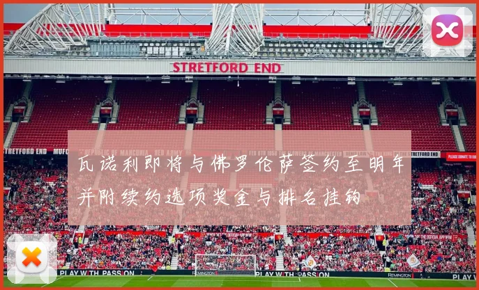 瓦诺利即将与佛罗伦萨签约至明年并附续约选项奖金与排名挂钩