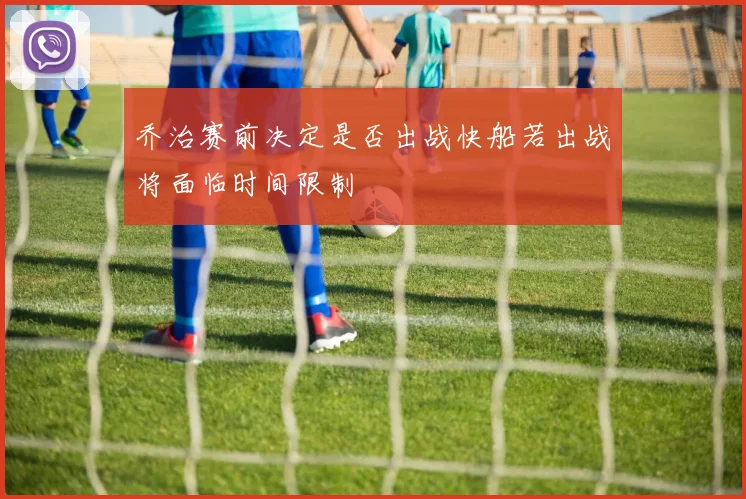 乔治赛前决定是否出战快船若出战将面临时间限制